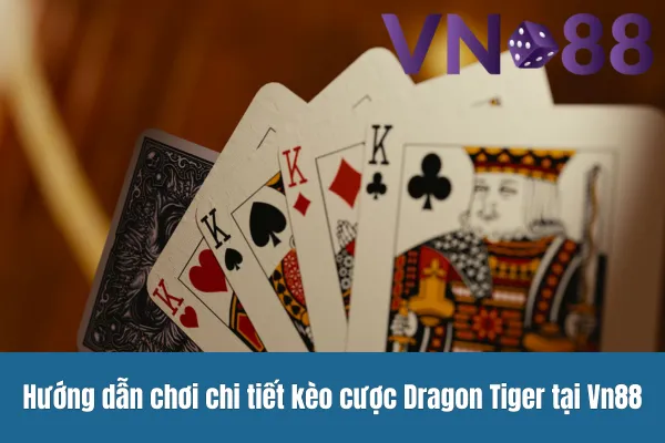 Hướng dẫn chơi chi tiết kèo cược Dragon Tiger tại Vn88