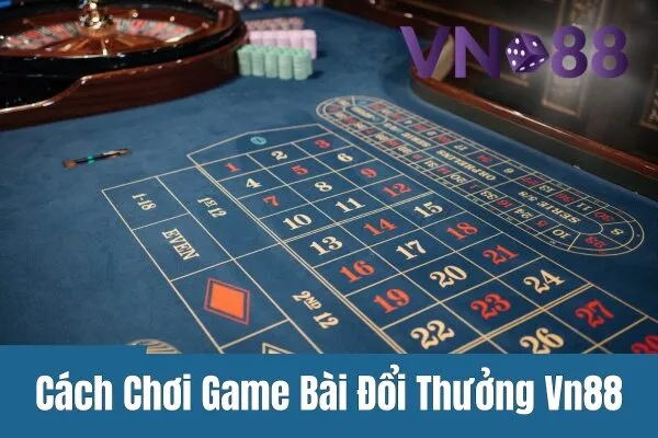 Hướng Dẫn Cách Chơi Game Bài Đổi Thưởng Vn88 Dành Cho Người Mới