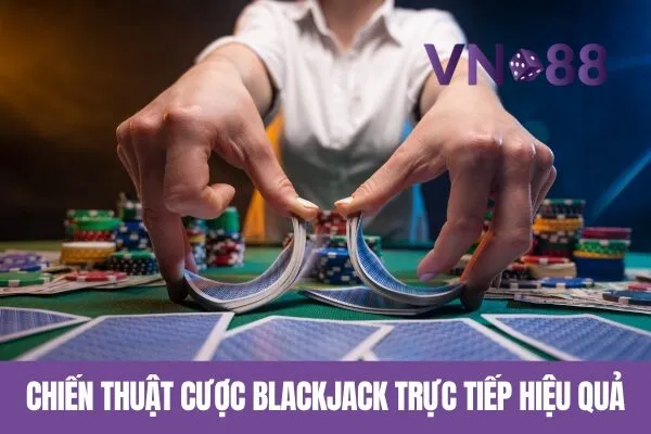 Chiến Thuật Cược Blackjack Trực Tiếp Hiệu Quả