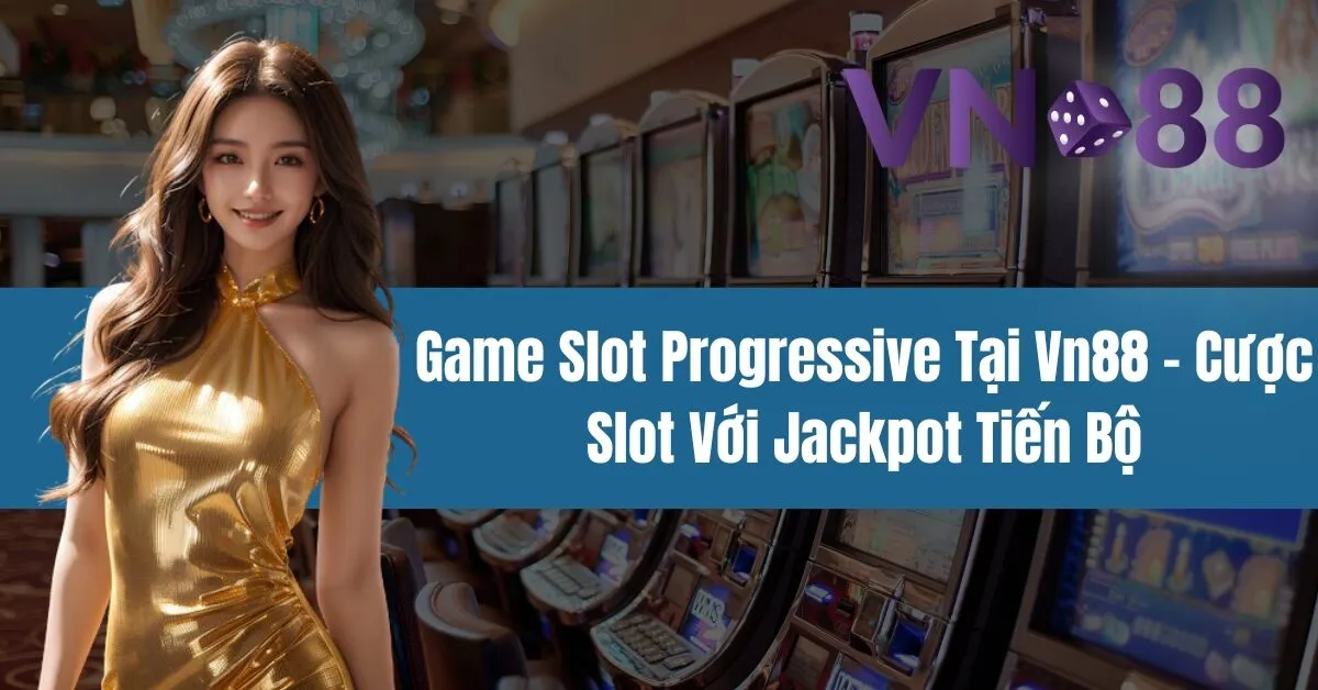 Game Slot Progressive Tại Vn88 – Cược Slot Với Jackpot Tiến Bộ