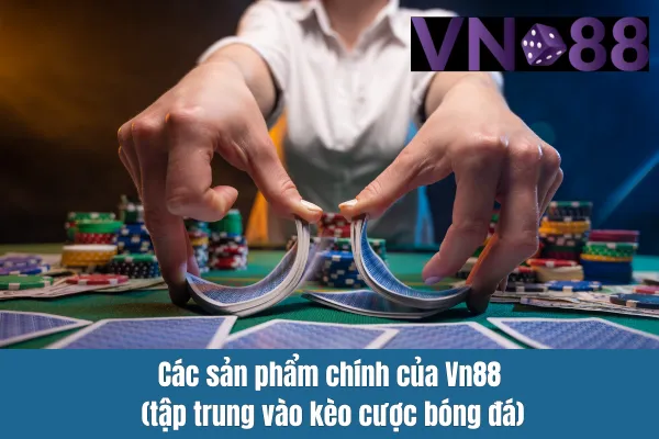 Các sản phẩm chính của Vn88 (tập trung vào kèo cược bóng đá)