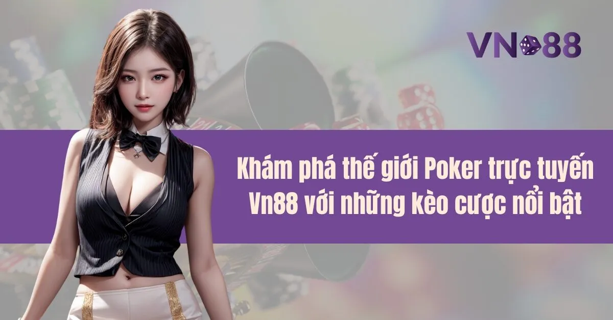 Khám phá thế giới Poker trực tuyến Vn88 với những kèo cược nổi bật