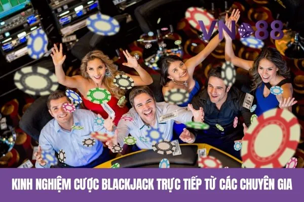 Kinh Nghiệm Cược Blackjack Trực Tiếp Từ Các Chuyên Gia