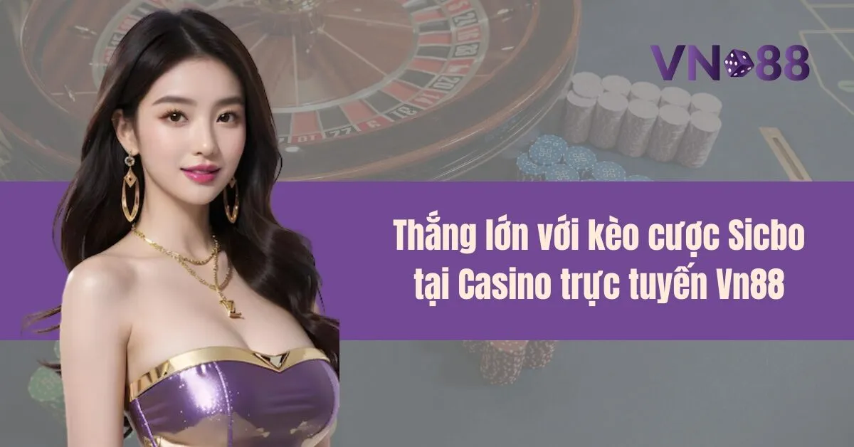 Thắng lớn với kèo cược Sicbo tại Casino trực tuyến Vn88