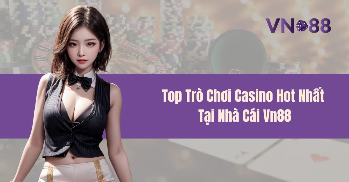 Top Trò Chơi Casino Hot Nhất Tại Nhà Cái Vn88